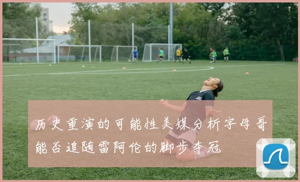 历史重演的可能性美媒分析字母哥能否追随雷阿伦的脚步夺冠