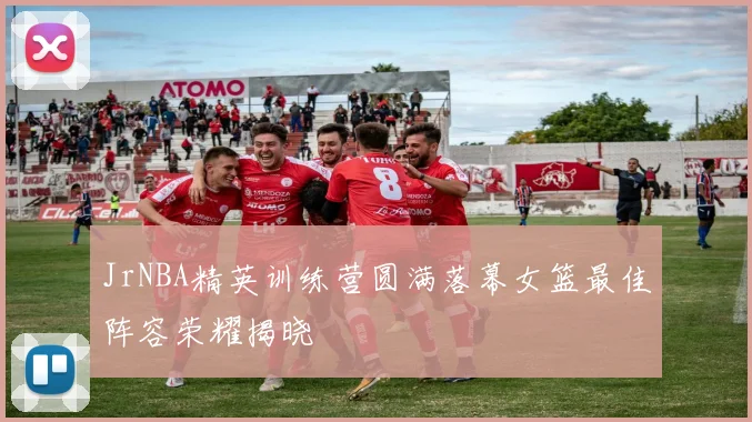 JrNBA精英训练营圆满落幕女篮最佳阵容荣耀揭晓