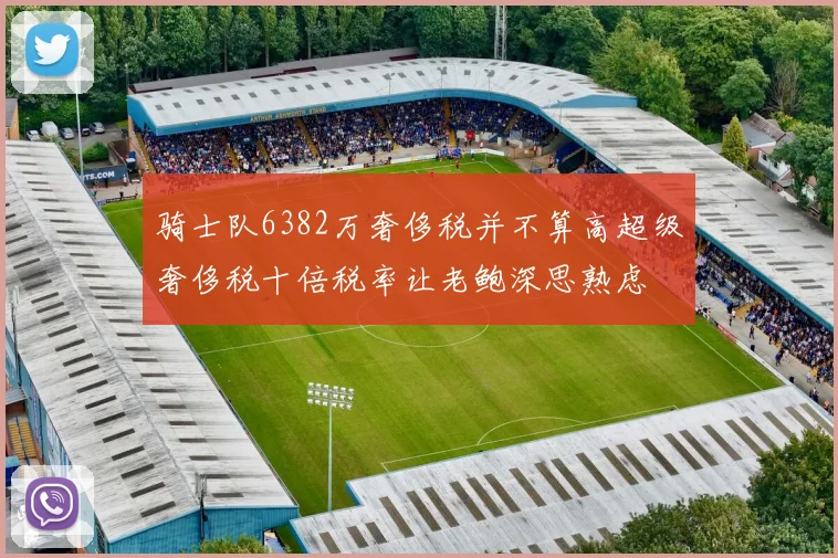 骑士队6382万奢侈税并不算高超级奢侈税十倍税率让老鲍深思熟虑