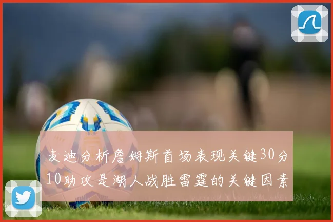 麦迪分析詹姆斯首场表现关键30分10助攻是湖人战胜雷霆的关键因素