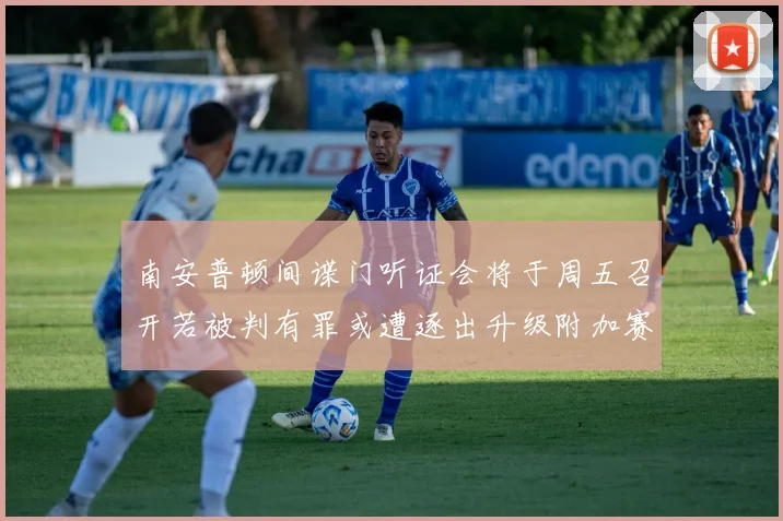 南安普顿间谍门听证会将于周五召开若被判有罪或遭逐出升级附加赛