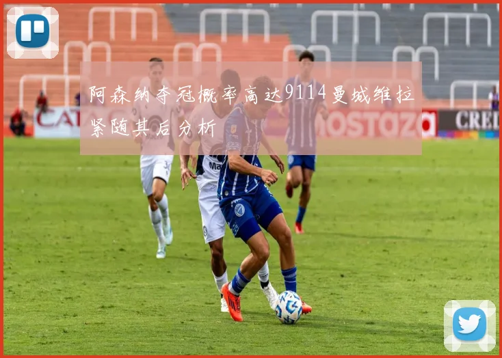 阿森纳夺冠概率高达9114曼城维拉紧随其后分析