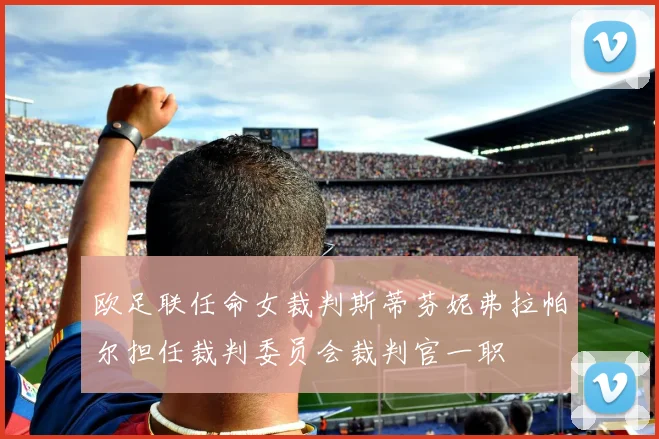 欧足联任命女裁判斯蒂芬妮弗拉帕尔担任裁判委员会裁判官一职