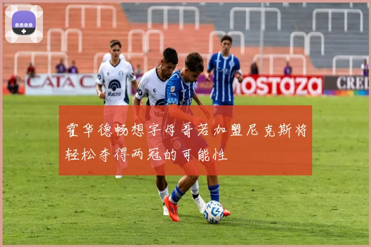 霍华德畅想字母哥若加盟尼克斯将轻松夺得两冠的可能性