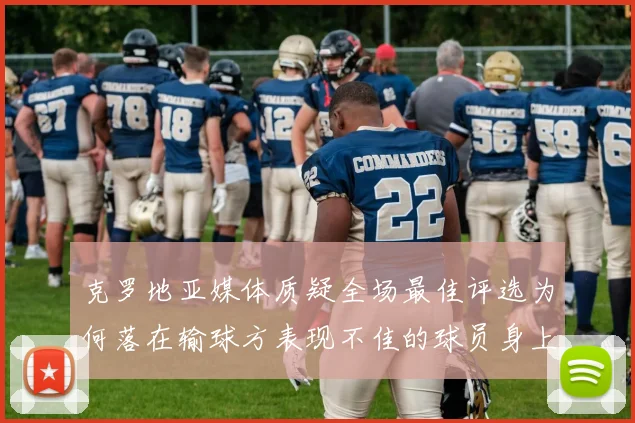 克罗地亚媒体质疑全场最佳评选为何落在输球方表现不佳的球员身上