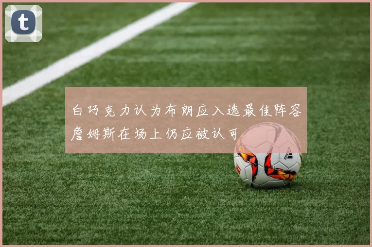 白巧克力认为布朗应入选最佳阵容詹姆斯在场上仍应被认可